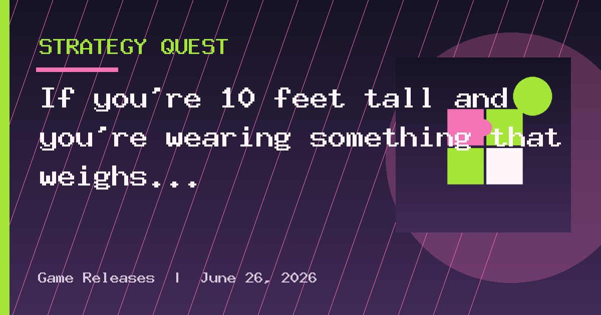If you're 10 feet tall and you're wearing something that weighs 1,000 pounds